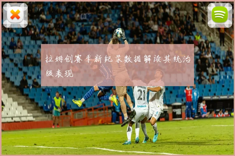 拉姆创赛季新纪录数据解读其统治级表现