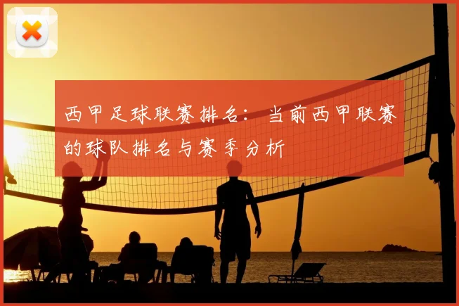 西甲足球联赛排名：当前西甲联赛的球队排名与赛季分析