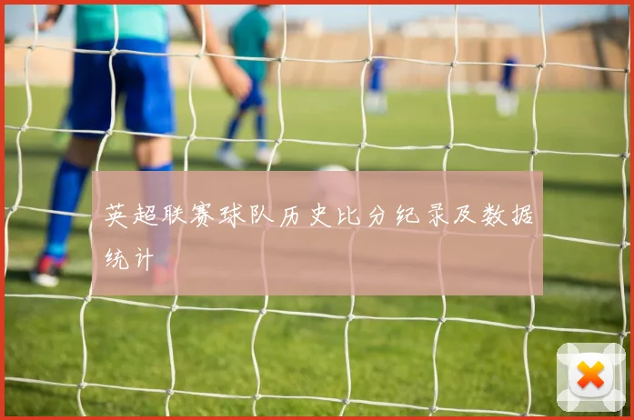 英超联赛球队历史比分纪录及数据统计