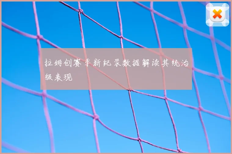 拉姆创赛季新纪录数据解读其统治级表现