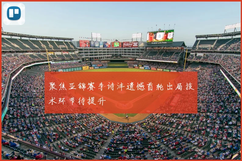 聚焦亚锦赛李诗沣遗憾首轮出局技术环节待提升