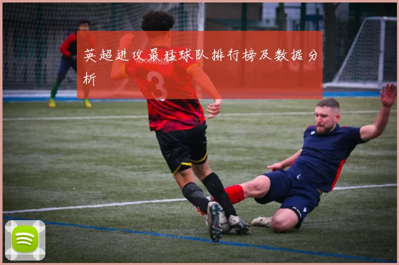 英超进攻最猛球队排行榜及数据分析